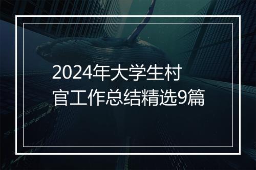 2024年大学生村官工作总结精选9篇