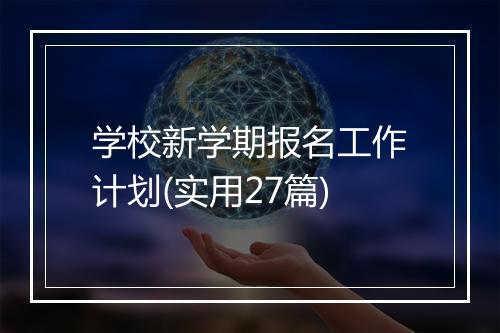 学校新学期报名工作计划(实用27篇)