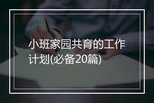 小班家园共育的工作计划(必备20篇)