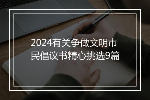 2024有关争做文明市民倡议书精心挑选9篇