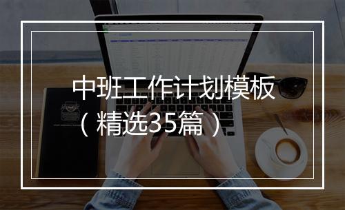 中班工作计划模板（精选35篇）