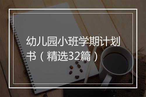 幼儿园小班学期计划书（精选32篇）