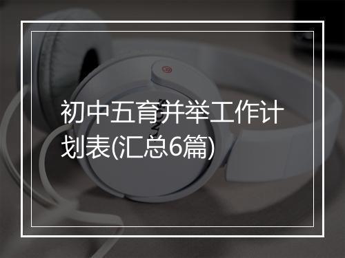 初中五育并举工作计划表(汇总6篇)