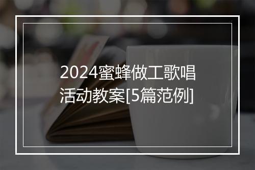 2024蜜蜂做工歌唱活动教案[5篇范例]