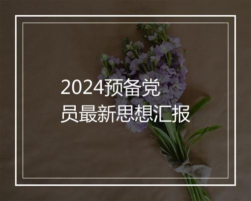 2024预备党员最新思想汇报