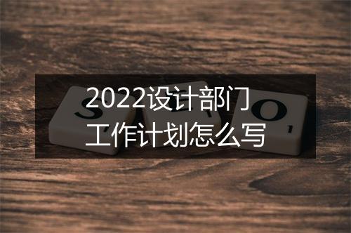 2022设计部门工作计划怎么写