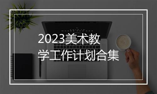 2023美术教学工作计划合集