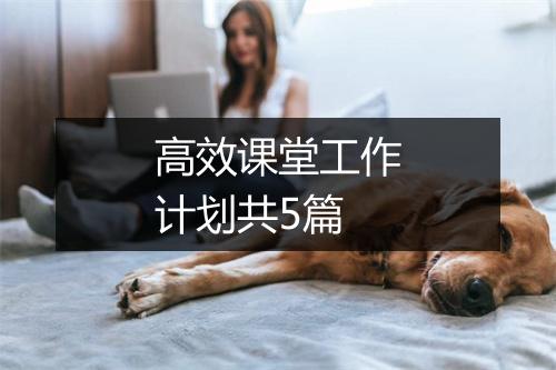 高效课堂工作计划共5篇
