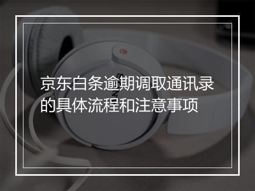 京东白条逾期调取通讯录的具体流程和注意事项
