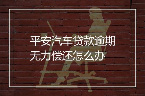 平安汽车贷款逾期无力偿还怎么办