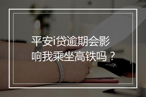 平安i贷逾期会影响我乘坐高铁吗？