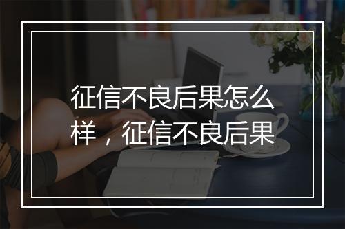 征信不良后果怎么样，征信不良后果