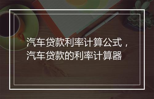 汽车贷款利率计算公式，汽车贷款的利率计算器