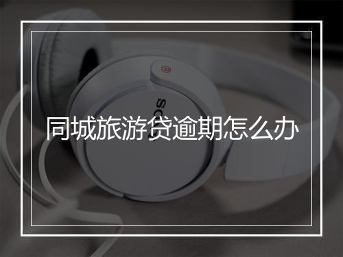 同城旅游贷逾期怎么办