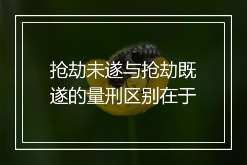 抢劫未遂与抢劫既遂的量刑区别在于