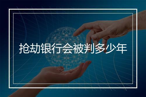 抢劫银行会被判多少年