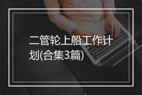 二管轮上船工作计划(合集3篇)