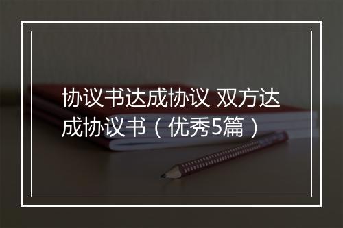 协议书达成协议 双方达成协议书（优秀5篇）