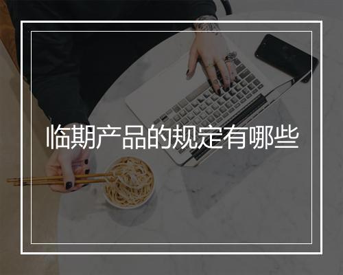 临期产品的规定有哪些