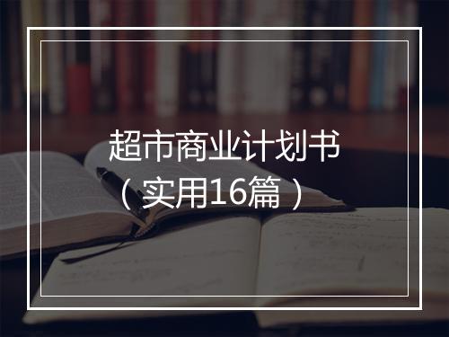 超市商业计划书（实用16篇）