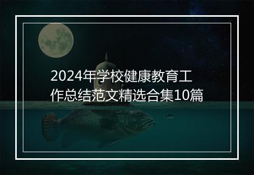 2024年学校健康教育工作总结范文精选合集10篇