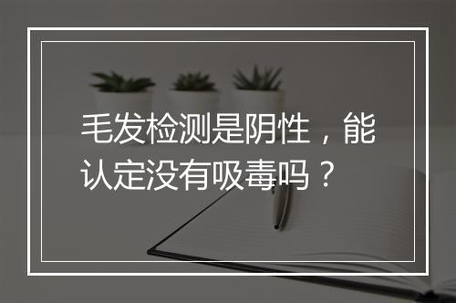 毛发检测是阴性，能认定没有吸毒吗？