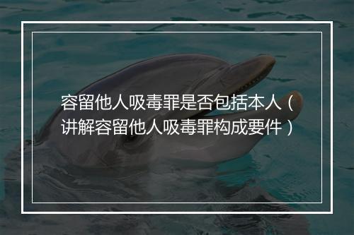 容留他人吸毒罪是否包括本人（讲解容留他人吸毒罪构成要件）