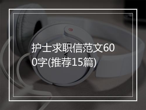 护士求职信范文600字(推荐15篇)