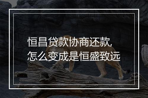 恒昌贷款协商还款,怎么变成是恒盛致远