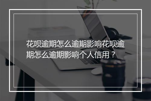 花呗逾期怎么逾期影响花呗逾期怎么逾期影响个人信用？