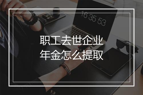 职工去世企业年金怎么提取
