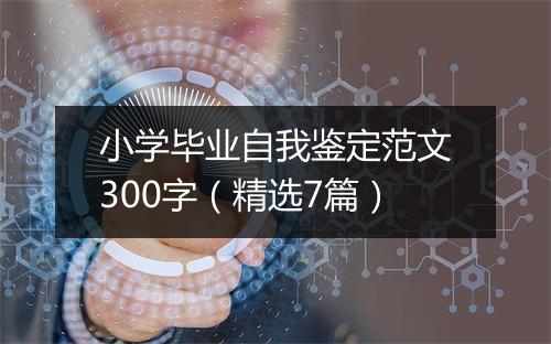 小学毕业自我鉴定范文300字（精选7篇）