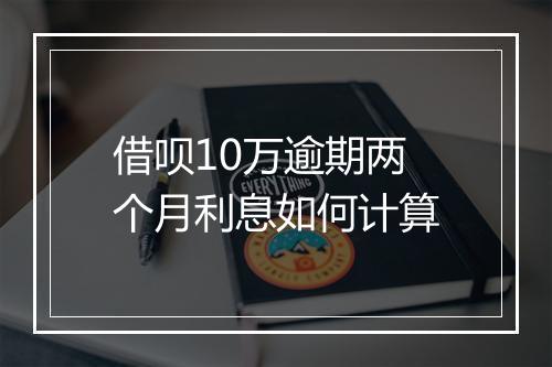 借呗10万逾期两个月利息如何计算