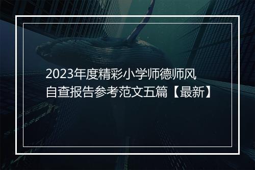 2023年度精彩小学师德师风自查报告参考范文五篇【最新】
