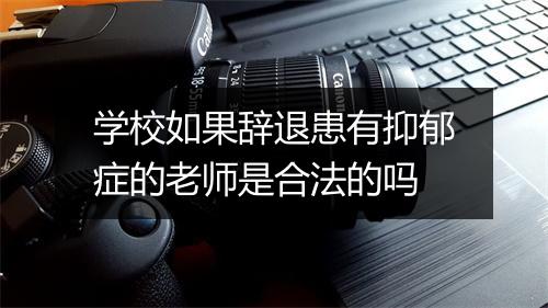 学校如果辞退患有抑郁症的老师是合法的吗
