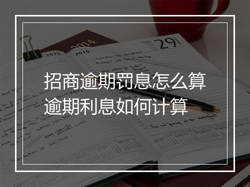 招商逾期罚息怎么算逾期利息如何计算