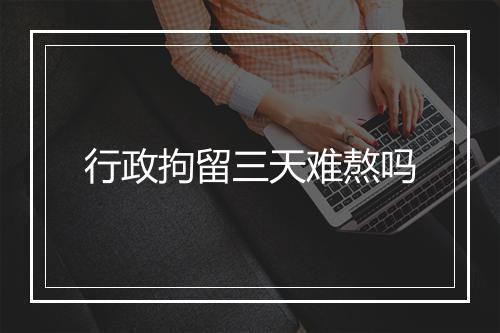 行政拘留三天难熬吗