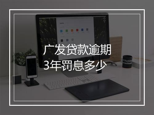 广发贷款逾期3年罚息多少