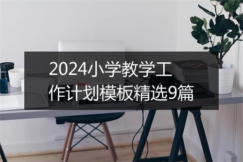 2024小学教学工作计划模板精选9篇
