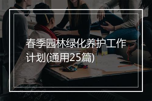 春季园林绿化养护工作计划(通用25篇)