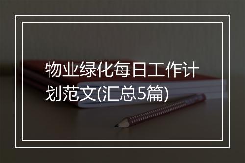 物业绿化每日工作计划范文(汇总5篇)