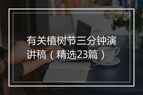 有关植树节三分钟演讲稿（精选23篇）