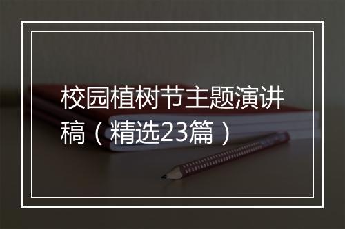 校园植树节主题演讲稿（精选23篇）