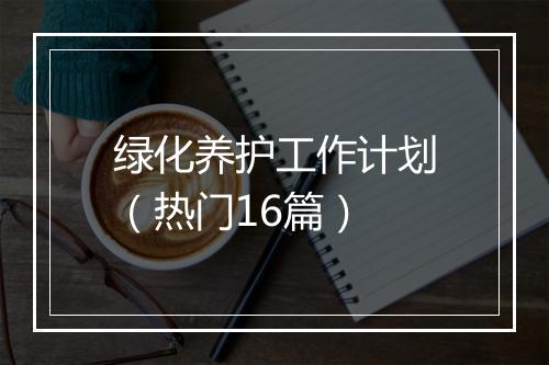 绿化养护工作计划（热门16篇）