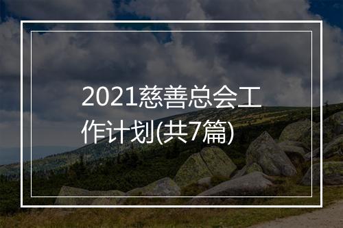 2021慈善总会工作计划(共7篇)