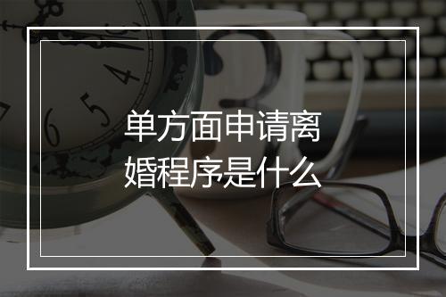 单方面申请离婚程序是什么