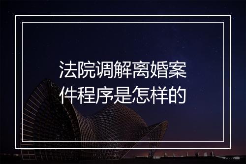 法院调解离婚案件程序是怎样的