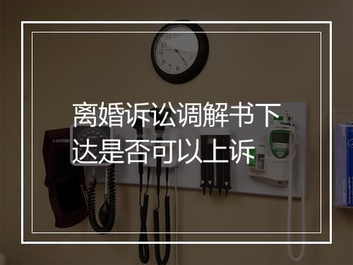 离婚诉讼调解书下达是否可以上诉