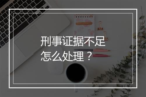 刑事证据不足怎么处理？