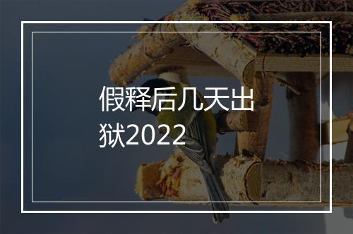 假释后几天出狱2022